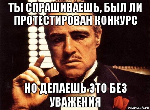 ты спрашиваешь, был ли протестирован конкурс но делаешь это без уважения, Мем крестный отец