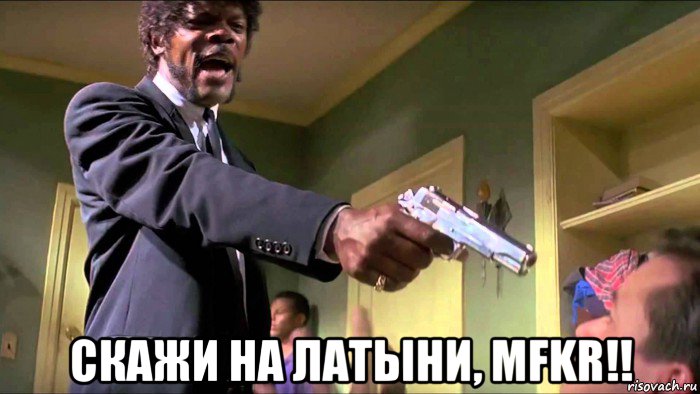  скажи на латыни, mfkr!!