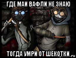 где маи вафли не знаю тогда умри от шекотки