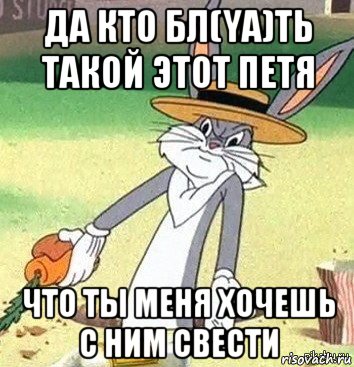 да кто бл(ya)ть такой этот петя что ты меня хочешь с ним свести, Мем Кролик