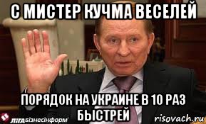 с мистер кучма веселей порядок на украине в 10 раз быстрей, Мем Кучма