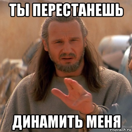ты перестанешь динамить меня