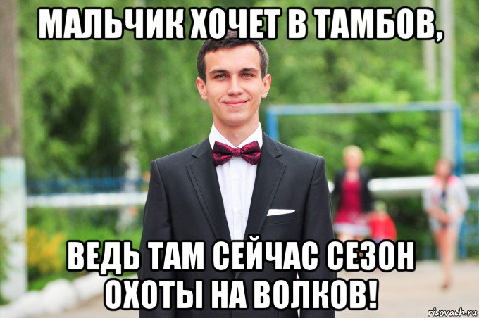 мальчик хочет в тамбов, ведь там сейчас сезон охоты на волков!