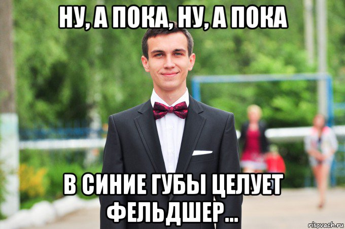 ну, а пока, ну, а пока в синие губы целует фельдшер...
