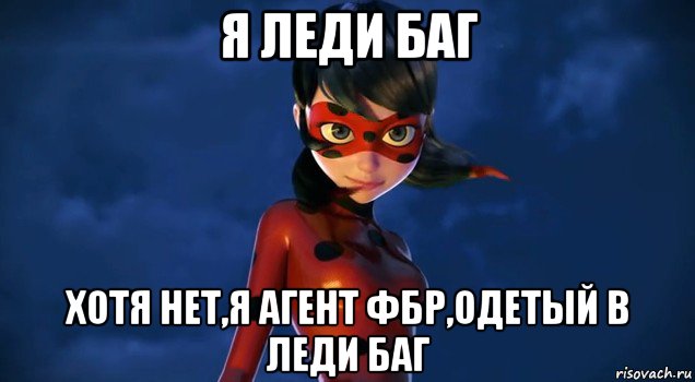 я леди баг хотя нет,я агент фбр,одетый в леди баг