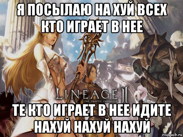 я посылаю на хуй всех кто играет в нее те кто играет в нее идите нахуй нахуй нахуй, Мем Lineage 2