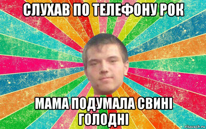 слухав по телефону рок мама подумала свині голодні