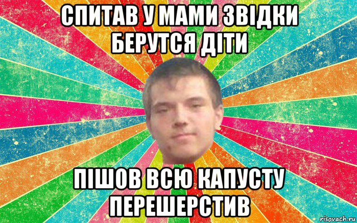 спитав у мами звідки берутся діти пішов всю капусту перешерстив