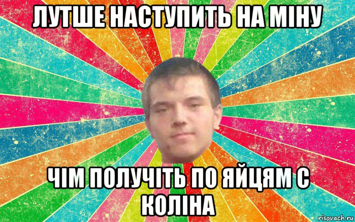 лутше наступить на міну чім получіть по яйцям с коліна