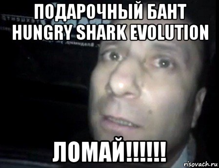 подарочный бант hungry shark evolution ломай!!!!!!, Мем Ломай меня полностью