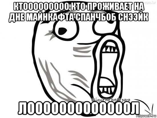 ктооооооооо кто проживает на дне майнкафта спанчбоб снээйк лооооооооооооол, Мем Лоооооооооооооол