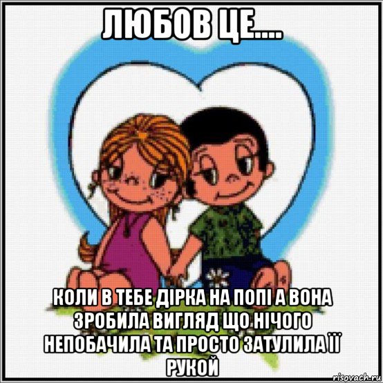 любов це.... коли в тебе дірка на попі а вона зробила вигляд що нічого непобачила та просто затулила її рукой, Мем Love is