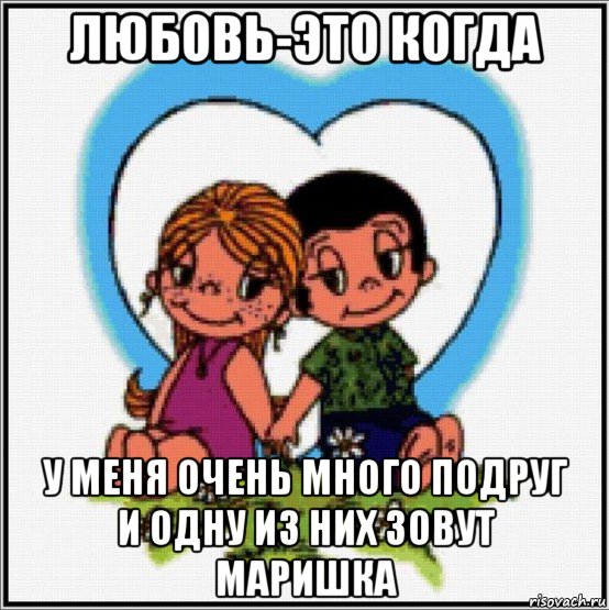 любовь-это когда у меня очень много подруг и одну из них зовут маришка, Мем Love is