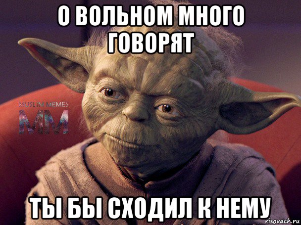 о вольном много говорят ты бы сходил к нему