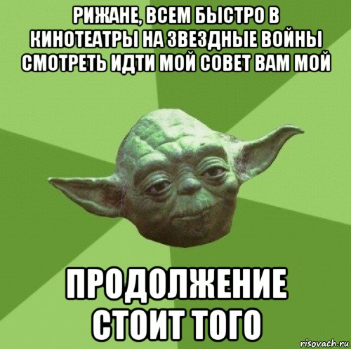 рижане, всем быстро в кинотеатры на звездные войны смотреть идти мой совет вам мой продолжение стоит того, Мем Мастер Йода