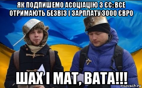 як подпишемо асоціацію з єс: все отримають безвіз і зарплату 3000 євро шах і мат, вата!!!