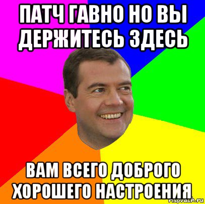 патч гавно но вы держитесь здесь вам всего доброго хорошего настроения, Мем  Медведев advice