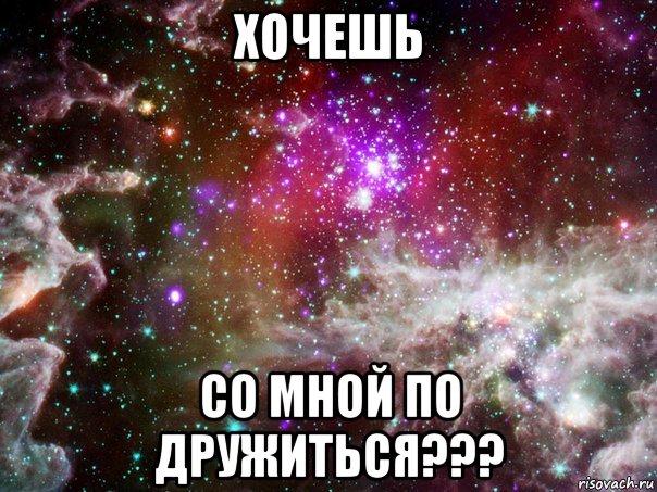 хочешь со мной по дружиться???