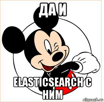 да и elasticsearch с ним, Мем Микки Маус