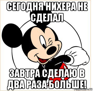 сегодня нихера не сделал завтра сделаю в два раза больше!, Мем Микки Маус