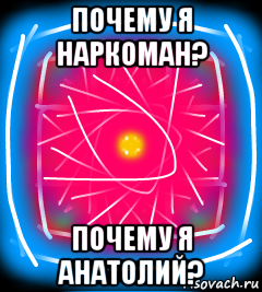 почему я наркоман? почему я анатолий?