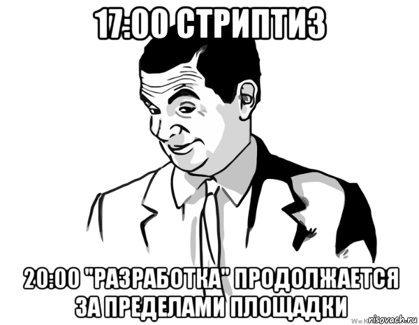 17:00 стриптиз 20:00 "разработка" продолжается за пределами площадки, Мем мистер бин