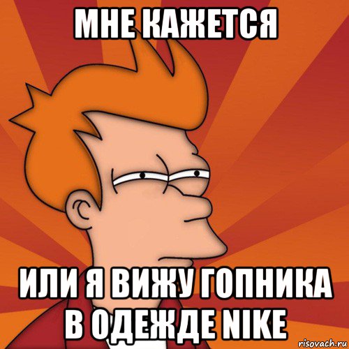 мне кажется или я вижу гопника в одежде nike, Мем Мне кажется или (Фрай Футурама)