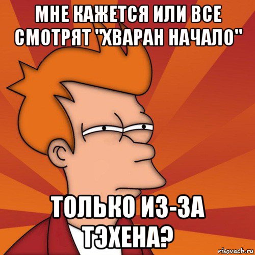 мне кажется или все смотрят "хваран начало" только из-за тэхена?, Мем Мне кажется или (Фрай Футурама)