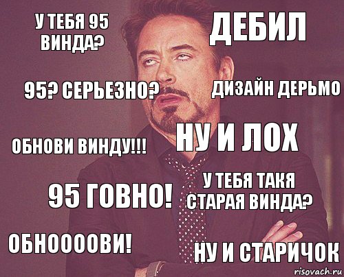 у тебя 95 винда? дебил обнови винду!!! обноооови! у тебя такя старая винда? ну и лох 95 говно! ну и старичок 95? Серьезно? дизайн дерьмо, Комикс мое лицо