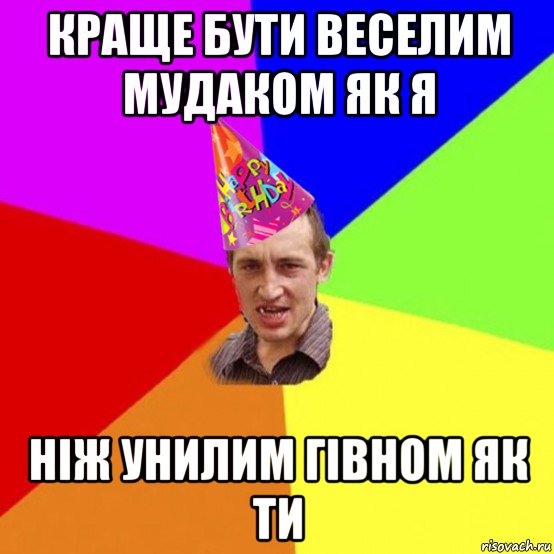 краще бути веселим мудаком як я ніж унилим гівном як ти