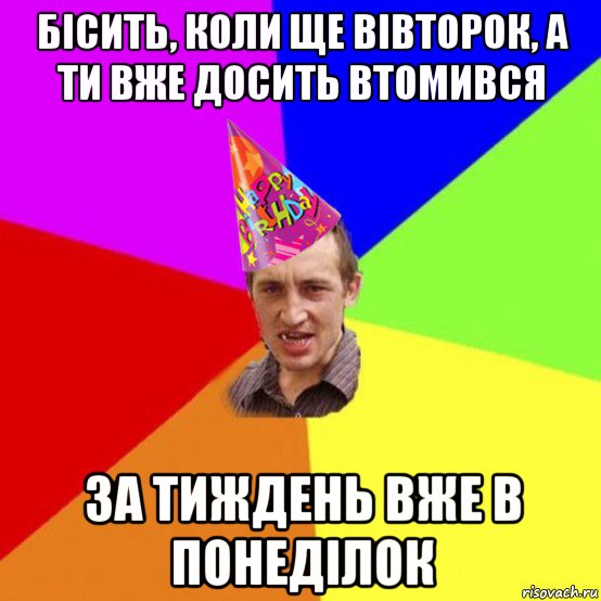 бісить, коли ще вівторок, а ти вже досить втомився за тиждень вже в понеділок