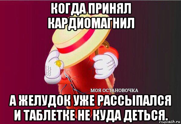 когда принял кардиомагнил а желудок уже рассыпался и таблетке не куда деться., Мем Моя Остановочка