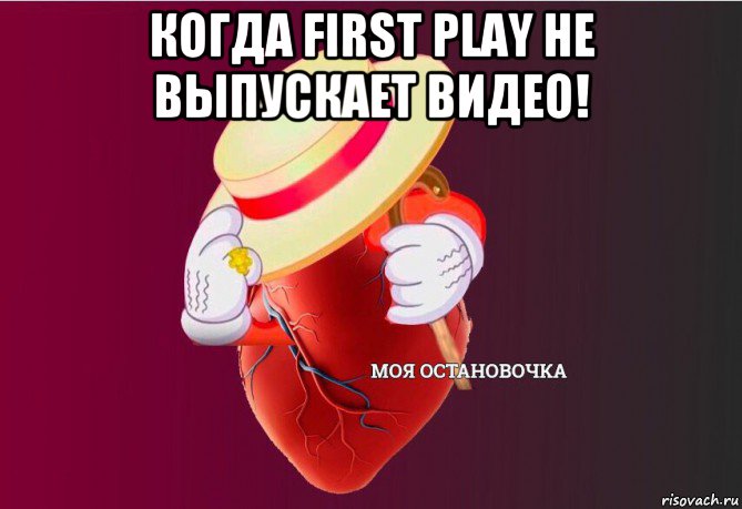 когда first play не выпускает видео! , Мем   Моя остановочка