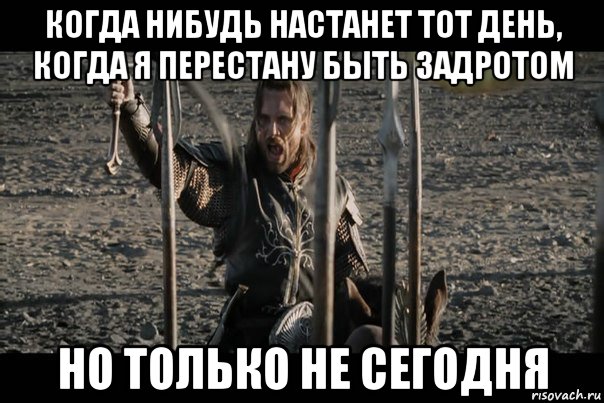 когда нибудь настанет тот день, когда я перестану быть задротом но только не сегодня