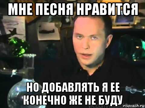 мне песня нравится но добавлять я ее конечно же не буду