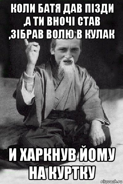 коли батя дав пізди ,а ти вночі став ,зібрав волю в кулак и харкнув йому на куртку, Мем Мудрий паца