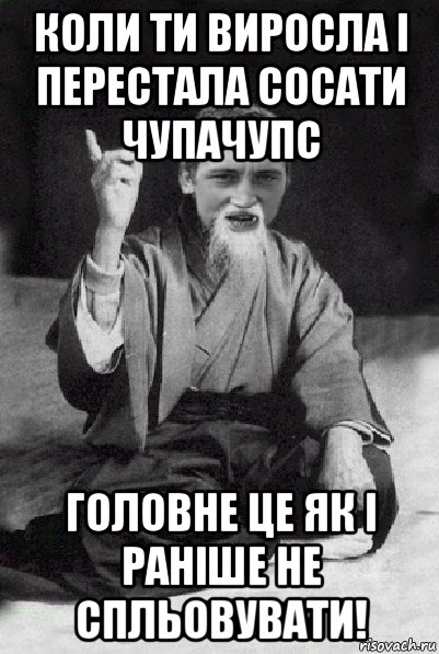 коли ти виросла і перестала сосати чупачупс головне це як і раніше не спльовувати!, Мем Мудрий паца