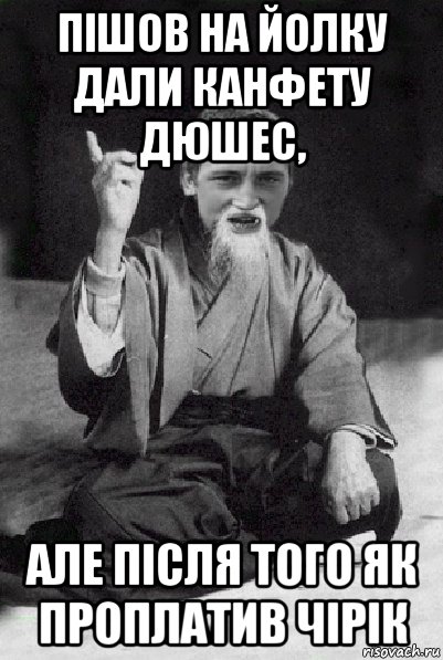 пішов на йолку дали канфету дюшес, але після того як проплатив чірік, Мем Мудрий паца