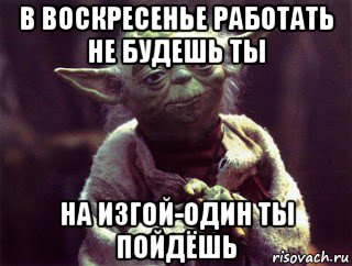 в воскресенье работать не будешь ты на изгой-один ты пойдёшь