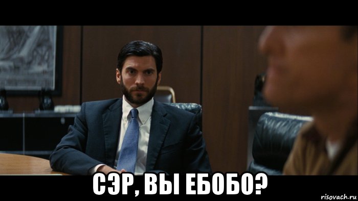  сэр, вы ебобо?