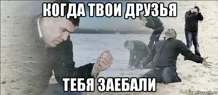 когда твои друзья тебя заебали, Мем Мужик песок