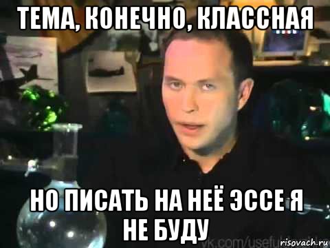 тема, конечно, классная но писать на неё эссе я не буду