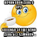 начни свой день с орс спасибо за еще один день без админки, Мем Начни свой день