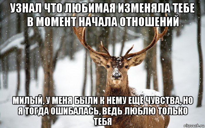 узнал что любимая изменяла тебе в момент начала отношений милый, у меня были к нему ещё чувства, но я тогда ошибалась, ведь люблю только тебя