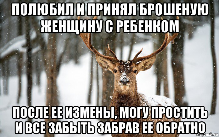полюбил и принял брошеную женщину с ребенком после ее измены, могу простить и все забыть забрав ее обратно