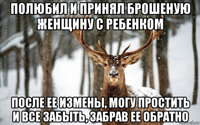 полюбил и принял брошеную женщину с ребенком после ее измены, могу простить и все забыть, забрав ее обратно