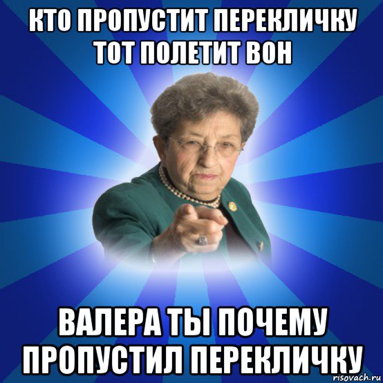 кто пропустит перекличку тот полетит вон валера ты почему пропустил перекличку, Мем Наталья Ивановна