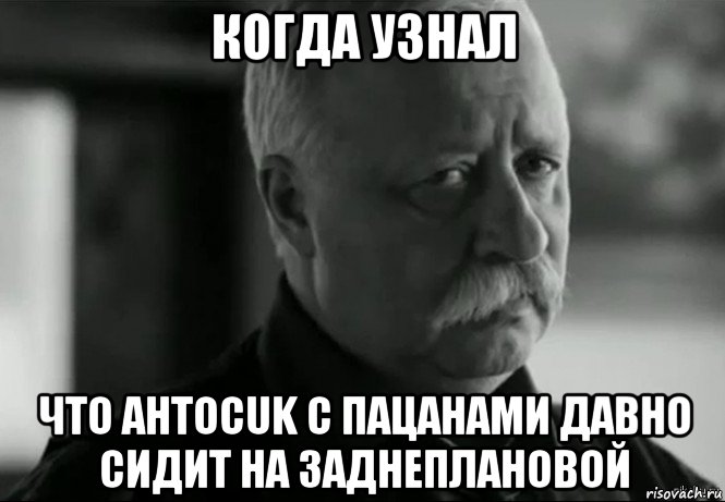 когда узнал что ahtocuk с пацанами давно сидит на заднеплановой, Мем Не расстраивай Леонида Аркадьевича