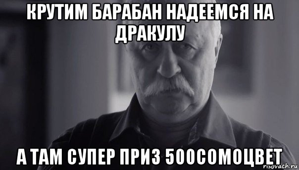 крутим барабан надеемся на дракулу а там супер приз 500сомоцвет, Мем Не огорчай Леонида Аркадьевича