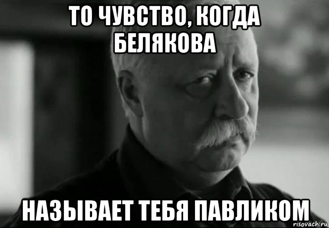 то чувство, когда белякова называет тебя павликом, Мем Не расстраивай Леонида Аркадьевича